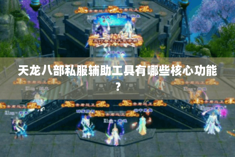 天龙八部私服辅助工具有哪些核心功能？