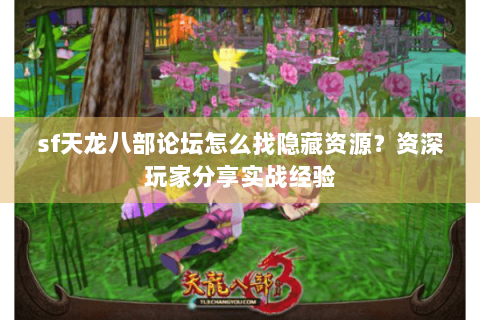 sf天龙八部论坛怎么找隐藏资源？资深玩家分享实战经验