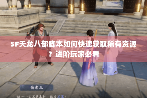 SF天龙八部脚本如何快速获取稀有资源？进阶玩家必看