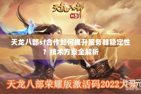 天龙八部sf合作如何提升服务器稳定性？技术方案全解析