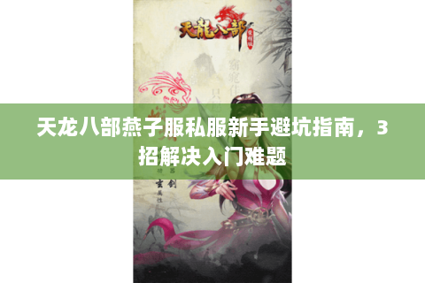 天龙八部燕子服私服新手避坑指南，3招解决入门难题