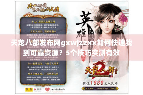天龙八部发布网gxwjzzxx如何快速找到可靠资源？5个技巧实测有效