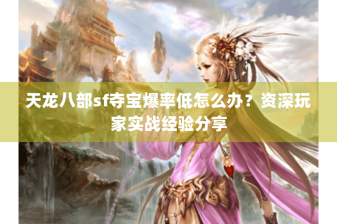 天龙八部sf夺宝爆率低怎么办？资深玩家实战经验分享