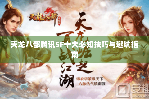 天龙八部腾讯SF十大必知技巧与避坑指南