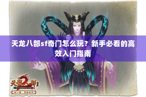 天龙八部sf奇门怎么玩？新手必看的高效入门指南