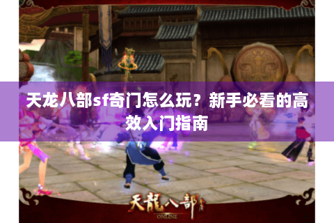 天龙八部sf奇门怎么玩？新手必看的高效入门指南