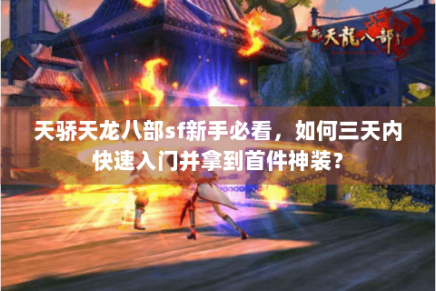 天骄天龙八部sf新手必看，如何三天内快速入门并拿到首件神装？