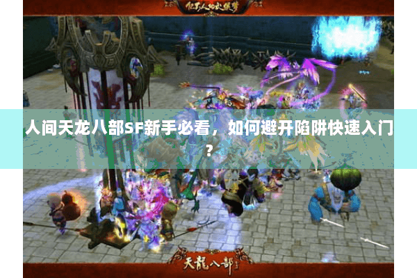 人间天龙八部SF新手必看，如何避开陷阱快速入门？