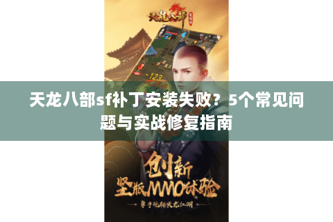 天龙八部sf补丁安装失败？5个常见问题与实战修复指南