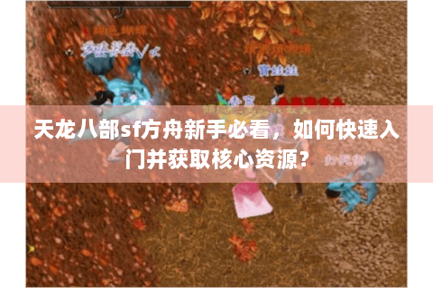 天龙八部sf方舟新手必看，如何快速入门并获取核心资源？