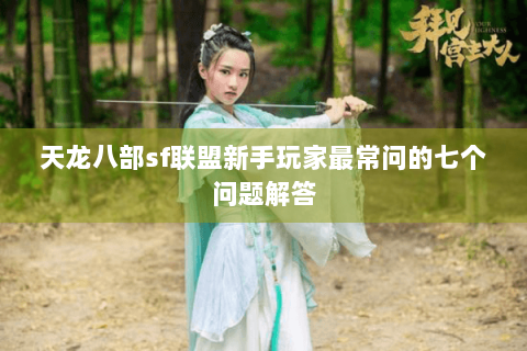 天龙八部sf联盟新手玩家最常问的七个问题解答