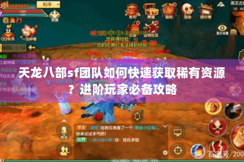 天龙八部sf团队如何快速获取稀有资源？进阶玩家必备攻略