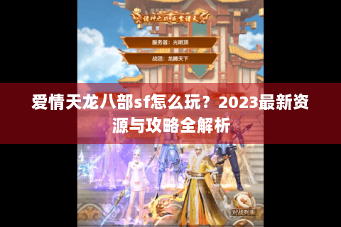 爱情天龙八部sf怎么玩？2023最新资源与攻略全解析