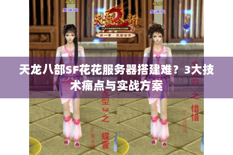 天龙八部SF花花服务器搭建难?3大技术痛点与实战方案 天龙八部SF花花服务器搭建难?3大技术痛点与实战方案