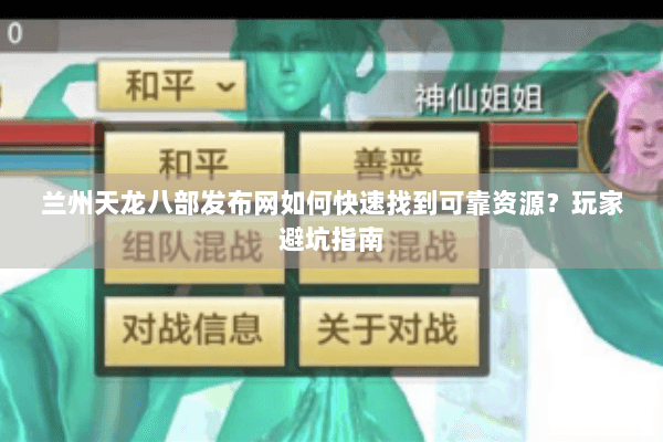兰州天龙八部发布网如何快速找到可靠资源？玩家避坑指南