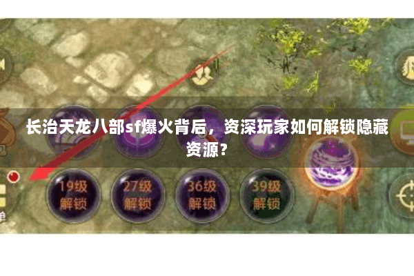 长治天龙八部sf爆火背后，资深玩家如何解锁隐藏资源？