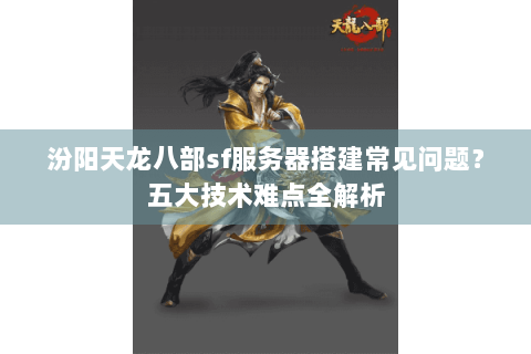汾阳天龙八部sf服务器搭建常见问题？五大技术难点全解析
