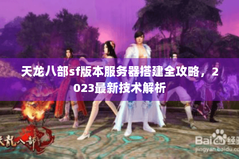 天龙八部sf版本服务器搭建全攻略，2023最新技术解析