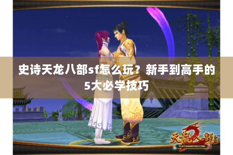 史诗天龙八部sf怎么玩？新手到高手的5大必学技巧