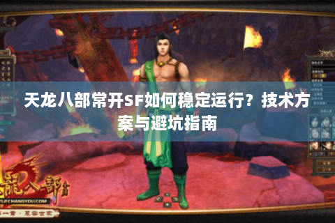 天龙八部常开SF如何稳定运行？技术方案与避坑指南