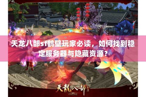 天龙八部sf鹤壁玩家必读，如何找到稳定服务器与隐藏资源？
