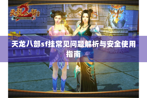 天龙八部sf挂常见问题解析与安全使用指南