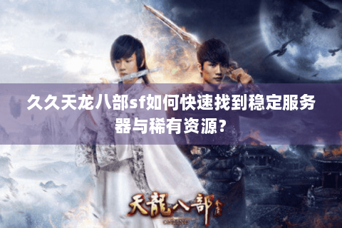 久久天龙八部sf如何快速找到稳定服务器与稀有资源？