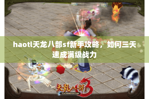 haotl天龙八部sf新手攻略，如何三天速成满级战力