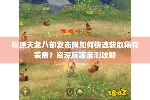 松原天龙八部发布网如何快速获取稀有装备？资深玩家亲测攻略