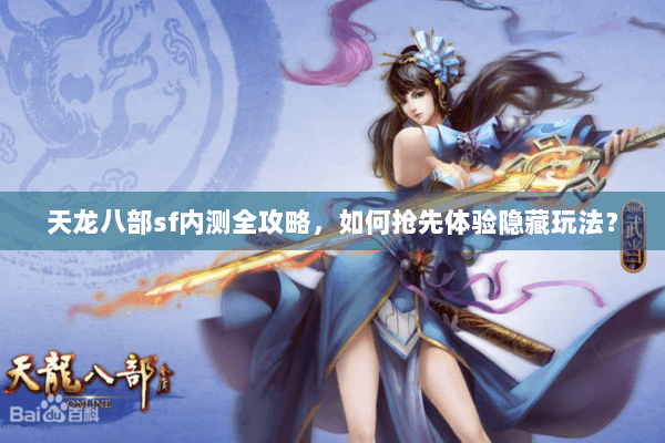 天龙八部sf内测全攻略，如何抢先体验隐藏玩法？