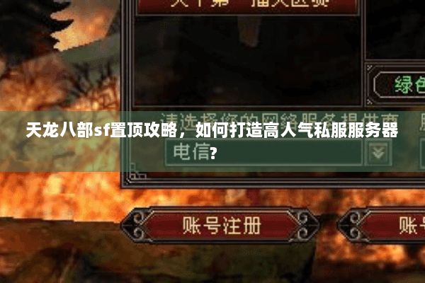 天龙八部sf置顶攻略，如何打造高人气私服服务器？