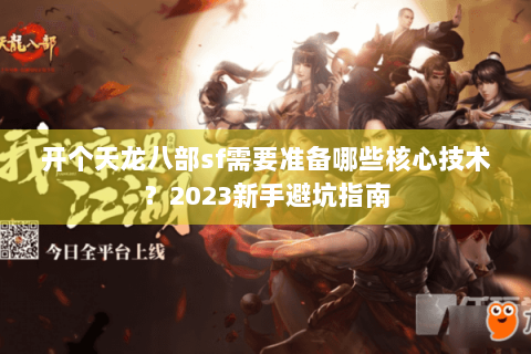 开个天龙八部sf需要准备哪些核心技术？2023新手避坑指南
