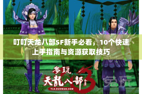 叮叮天龙八部SF新手必看，10个快速上手指南与资源获取技巧