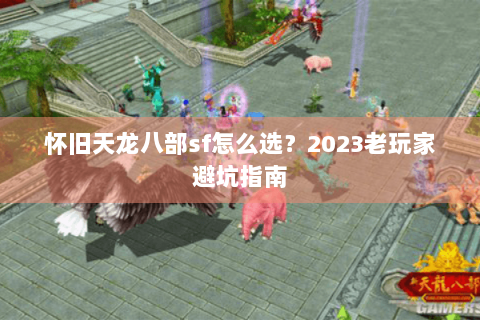 怀旧天龙八部sf怎么选？2023老玩家避坑指南