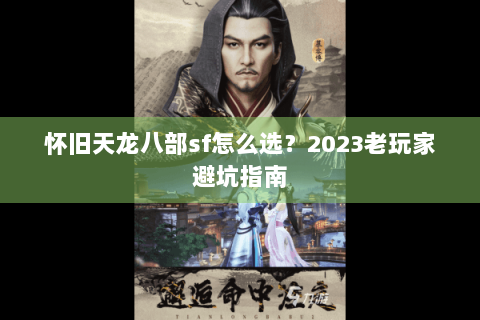 怀旧天龙八部sf怎么选？2023老玩家避坑指南