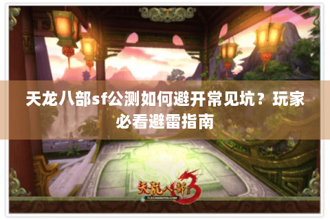 天龙八部sf公测如何避开常见坑？玩家必看避雷指南