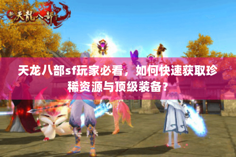 天龙八部sf玩家必看，如何快速获取珍稀资源与顶级装备？