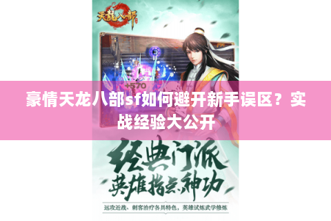 豪情天龙八部sf如何避开新手误区？实战经验大公开