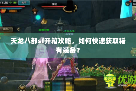 天龙八部sf开箱攻略，如何快速获取稀有装备？