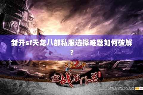 新开sf天龙八部私服选择难题如何破解？