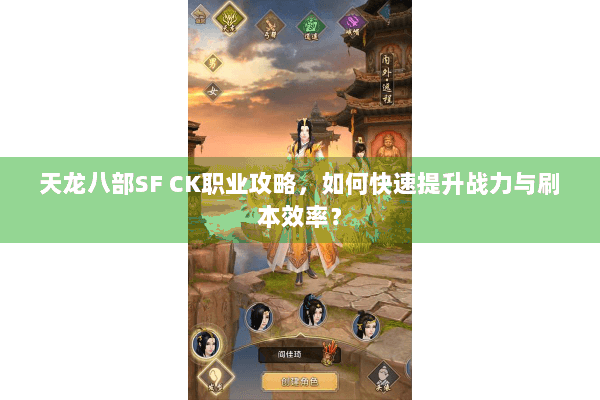 天龙八部SF CK职业攻略，如何快速提升战力与刷本效率？