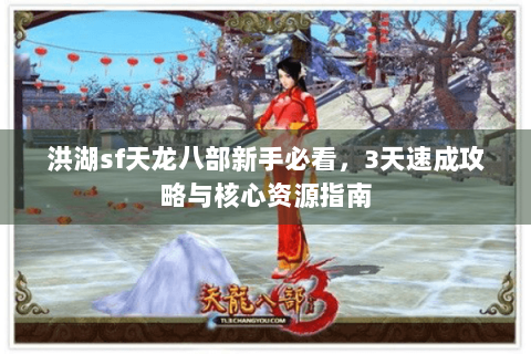 洪湖sf天龙八部新手必看，3天速成攻略与核心资源指南