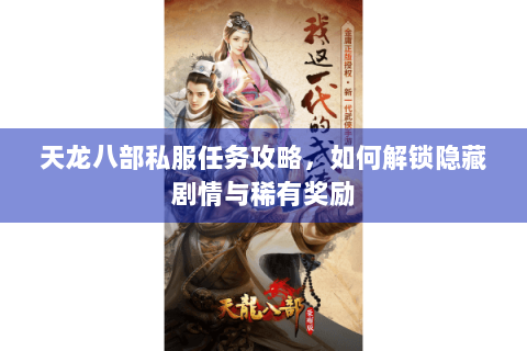 天龙八部私服任务攻略，如何解锁隐藏剧情与稀有奖励