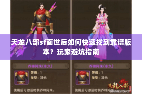 天龙八部sf面世后如何快速找到靠谱版本？玩家避坑指南