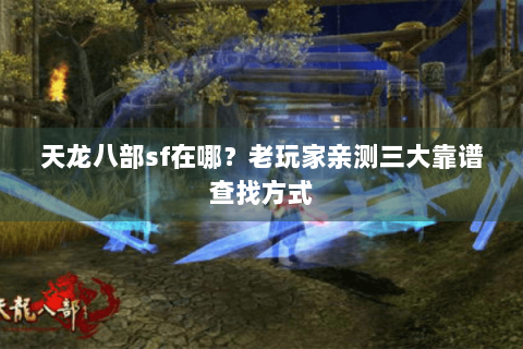 天龙八部sf在哪？老玩家亲测三大靠谱查找方式