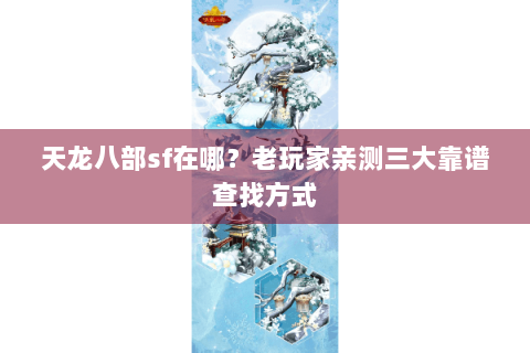 天龙八部sf在哪？老玩家亲测三大靠谱查找方式