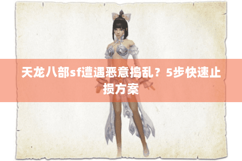 天龙八部sf遭遇恶意捣乱？5步快速止损方案
