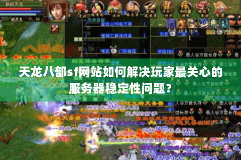 天龙八部sf网站如何解决玩家最关心的服务器稳定性问题？