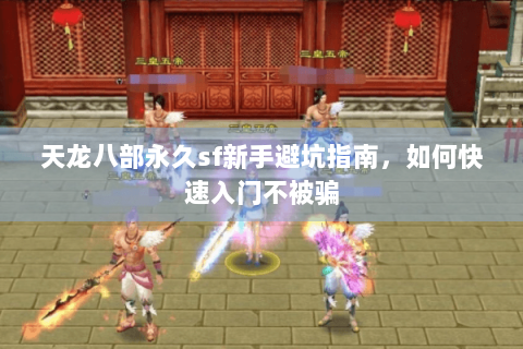 天龙八部永久sf新手避坑指南，如何快速入门不被骗