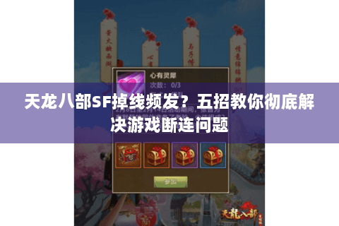 天龙八部SF掉线频发？五招教你彻底解决游戏断连问题